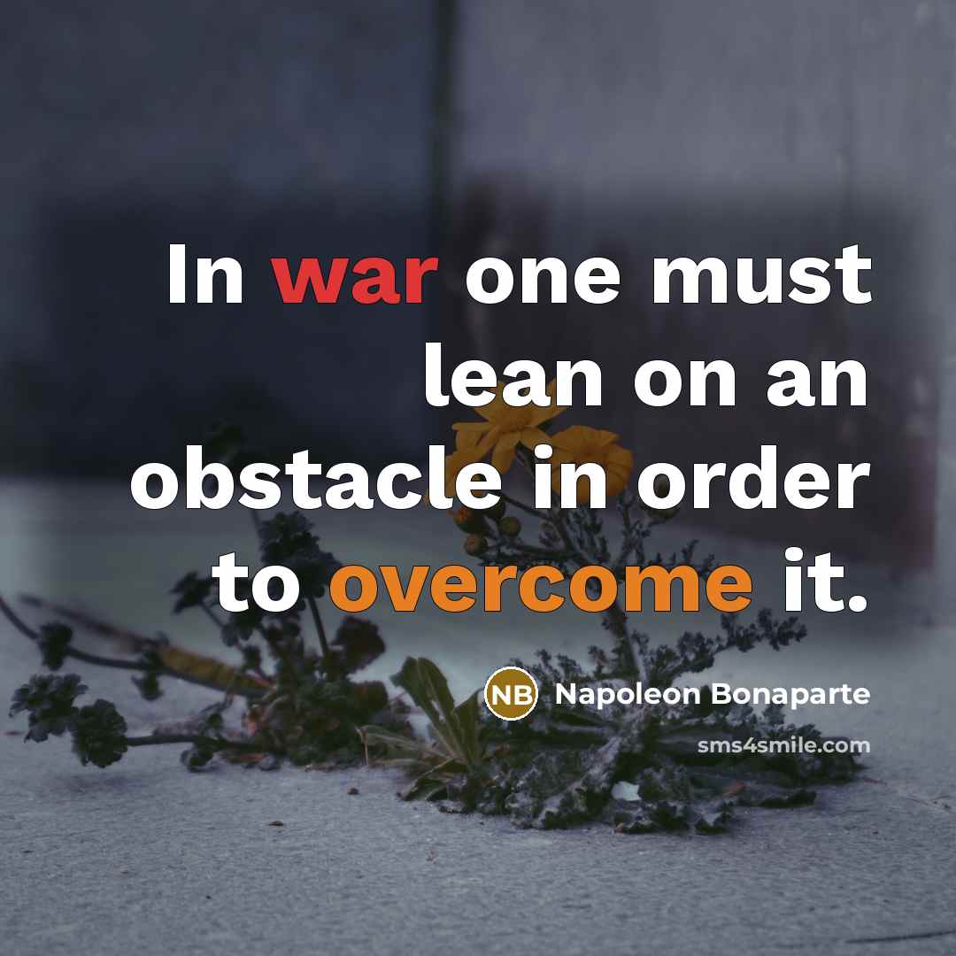“In war one must lean on an obstacle in order to overcome it.” quote by Napoleon Bonaparte