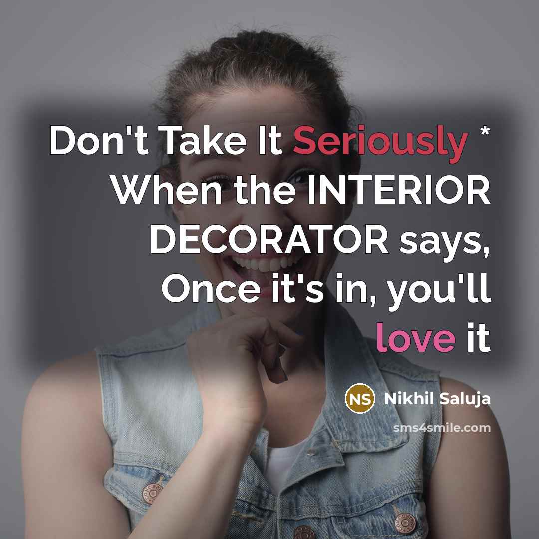 “Don't Take It Seriously * When the INTERIOR DECORATOR says, Once it's in, you'll love it” quote by Nikhil Saluja
