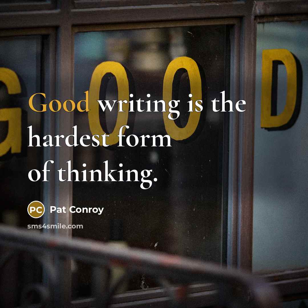 “Good writing is the hardest form of thinking.” quote by Pat Conroy