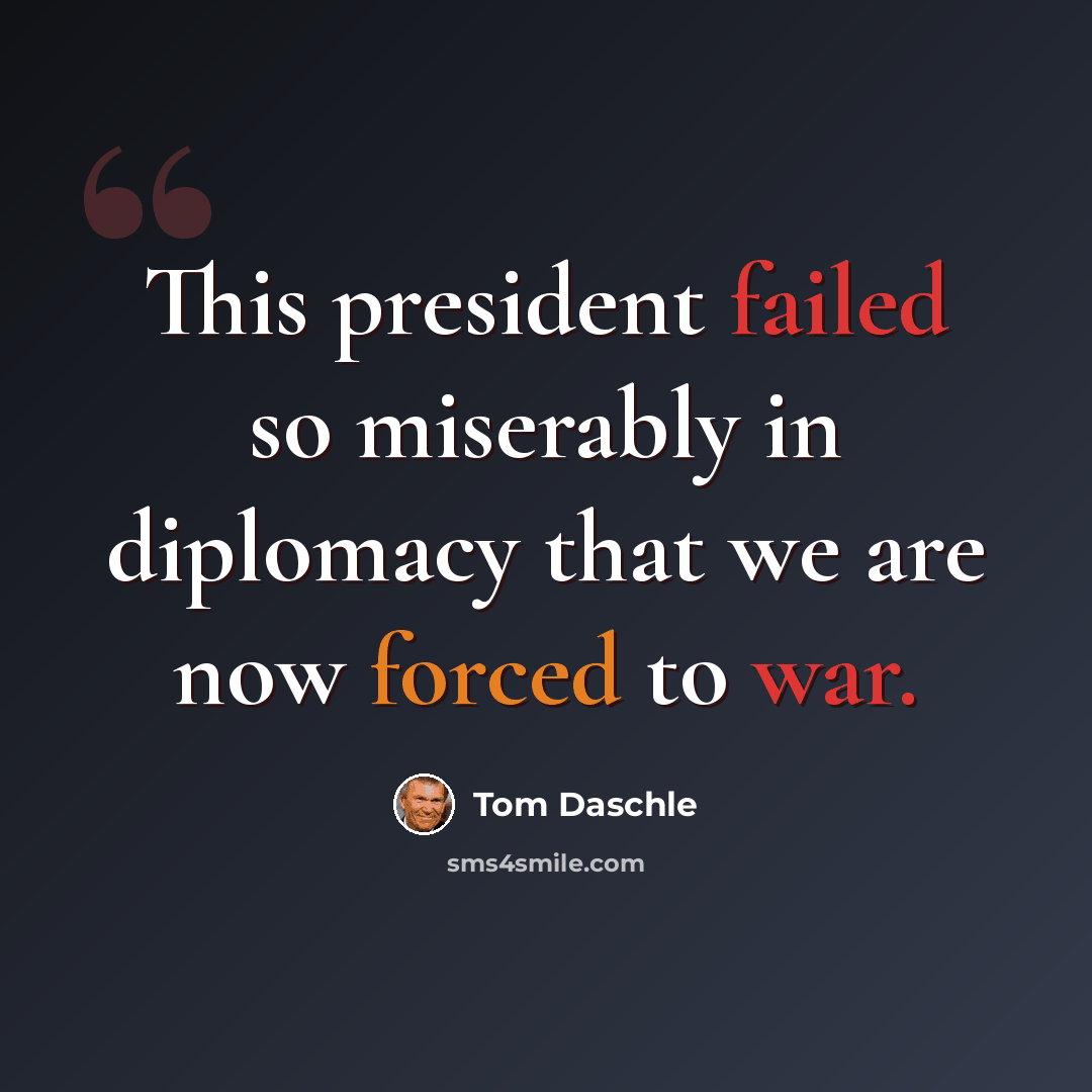 “This president failed so miserably in diplomacy that we are now forced to war.” quote by Tom Daschle