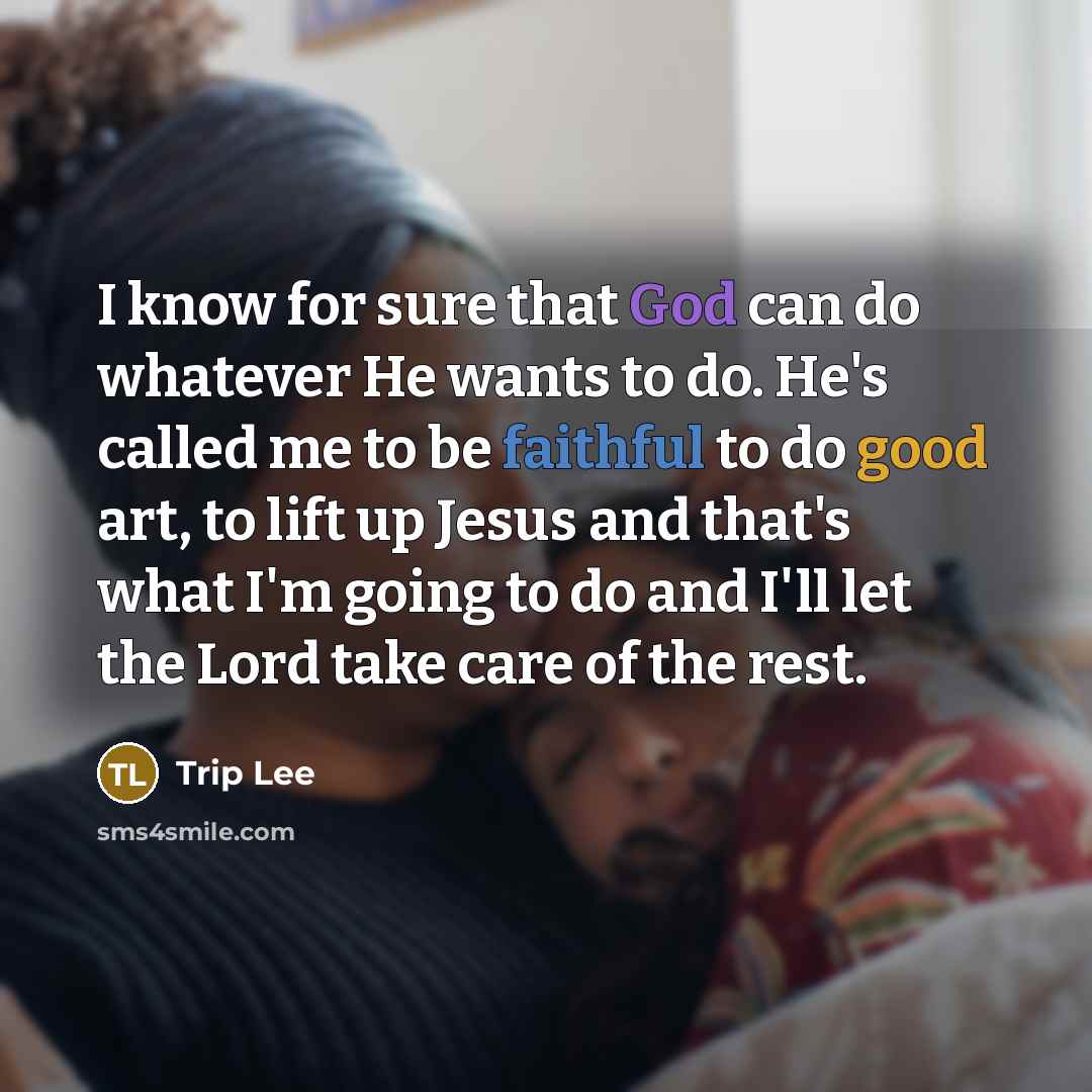 “I know for sure that God can do whatever He wants to do. He's called me to be faithful to do good art, to lift up Jesus and that's what I'm going to do and I'll let the Lord take care of the rest.” quote by Trip Lee