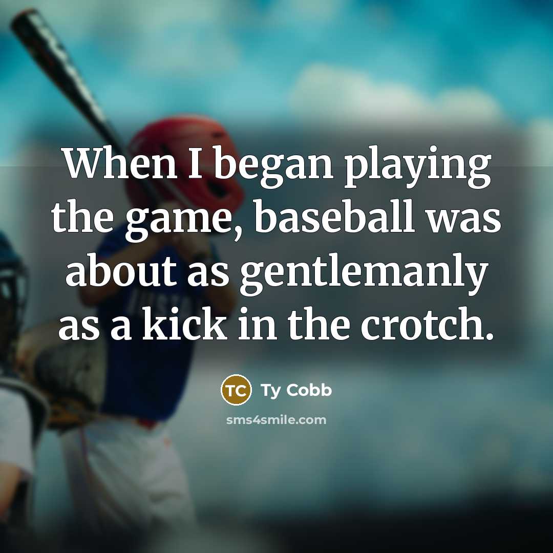 “When I began playing the game, baseball was about as gentlemanly as a kick in the crotch.” quote by Ty Cobb