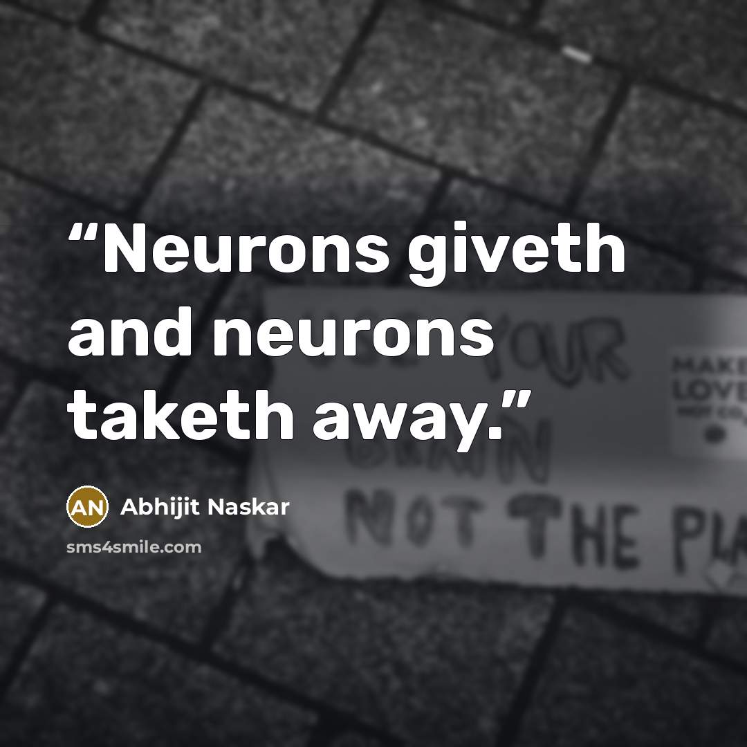 “Neurons giveth and neurons taketh away.” quote by Abhijit Naskar