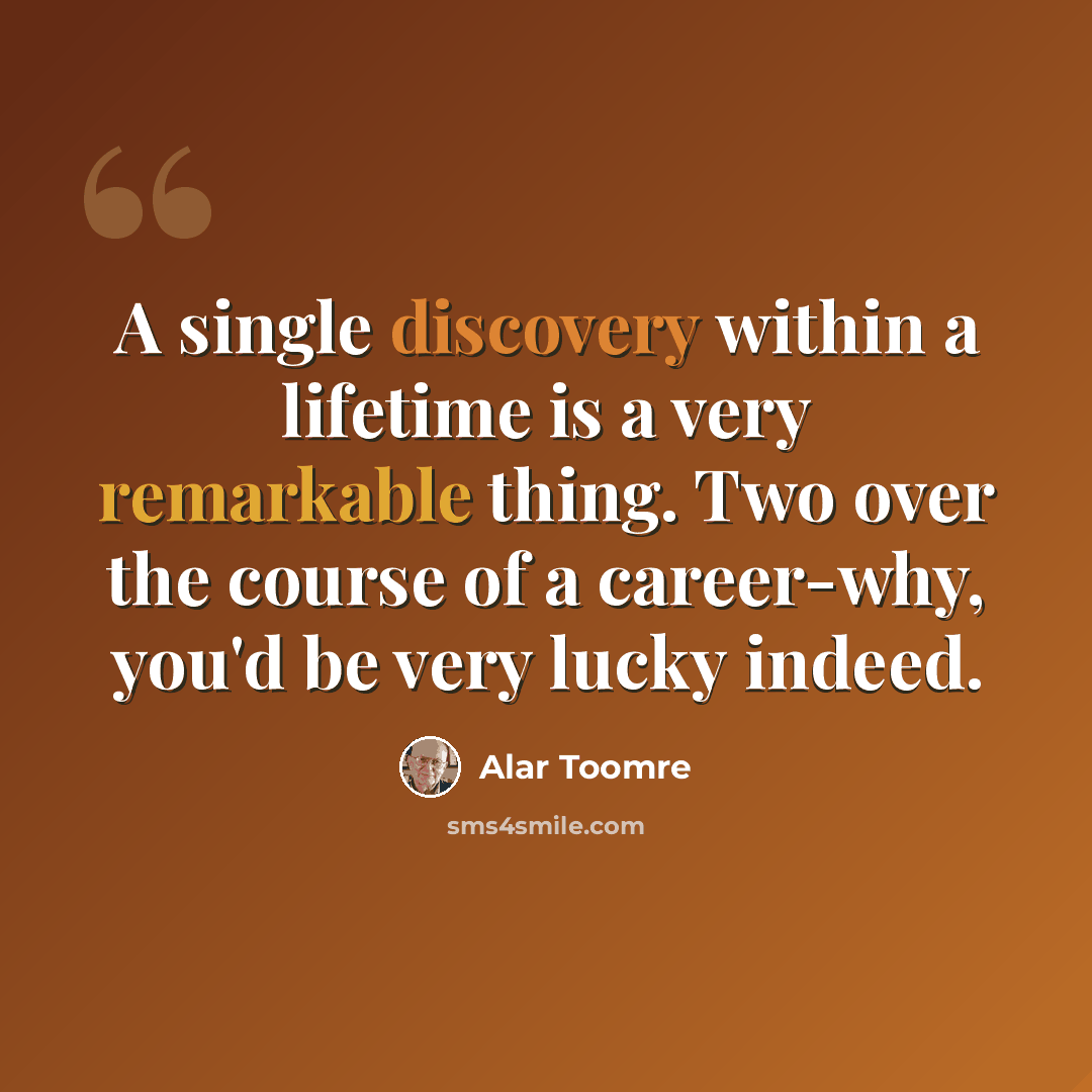 “A single discovery within a lifetime is a very remarkable thing. Two over the course of a career-why, you'd be very lucky indeed.” quote by Alar Toomre