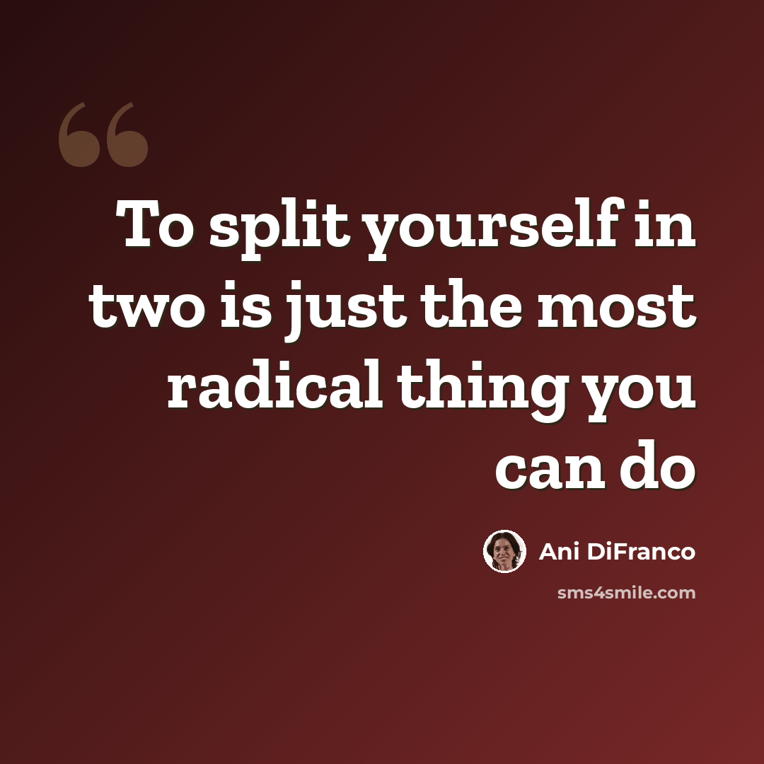 “To split yourself in two is just the most radical thing you can do” quote by Ani DiFranco