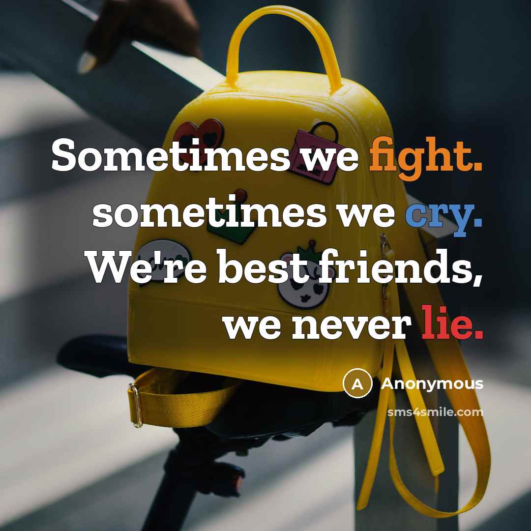 “Sometimes we fight. sometimes we cry. We're best friends, we never lie.” quote by Anonymous