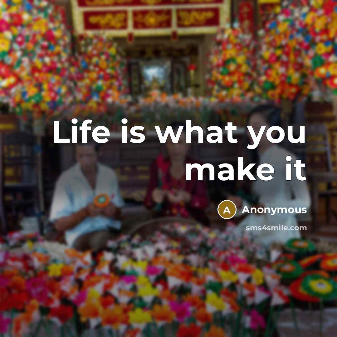 “Life is what you make it” quote by Anonymous