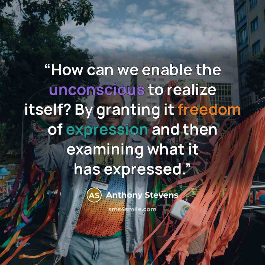 “How can we enable the unconscious to realize itself? By granting it freedom of expression and then examining what it has expressed.” quote by Anthony Stevens