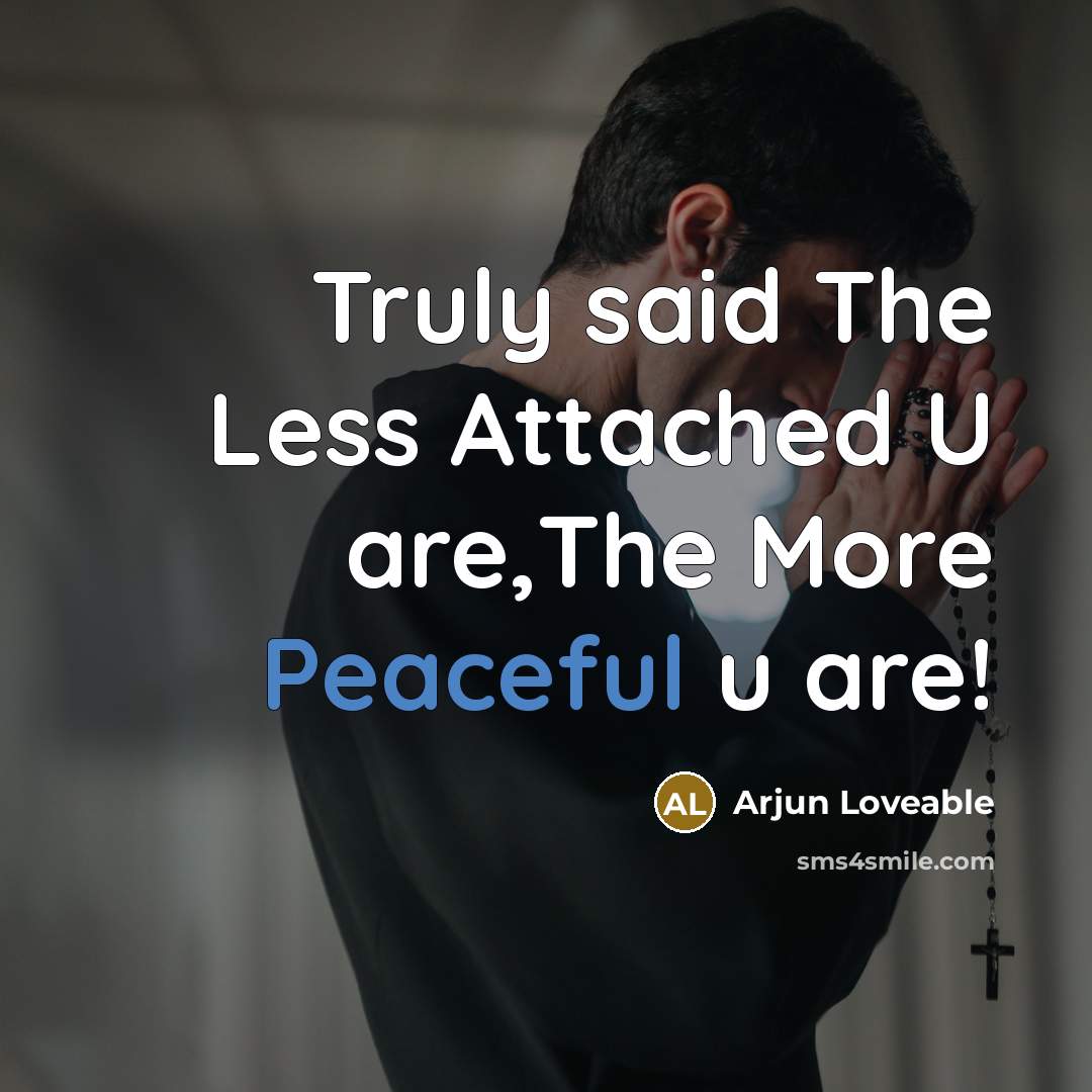 “Truly said The Less Attached U are,The More Peaceful u are!” quote by Arjun Loveable