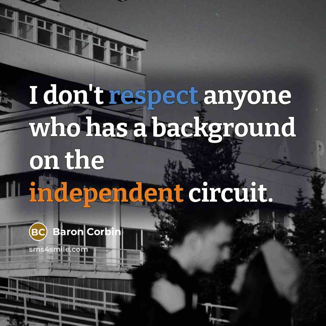 “I don't respect anyone who has a background on the independent circuit.” quote by Baron Corbin