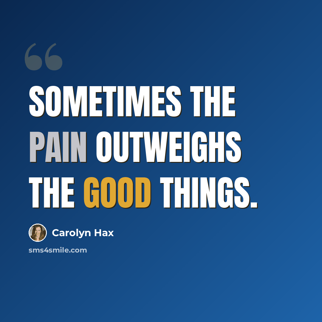 “Sometimes the pain outweighs the good things.” quote by Carolyn Hax