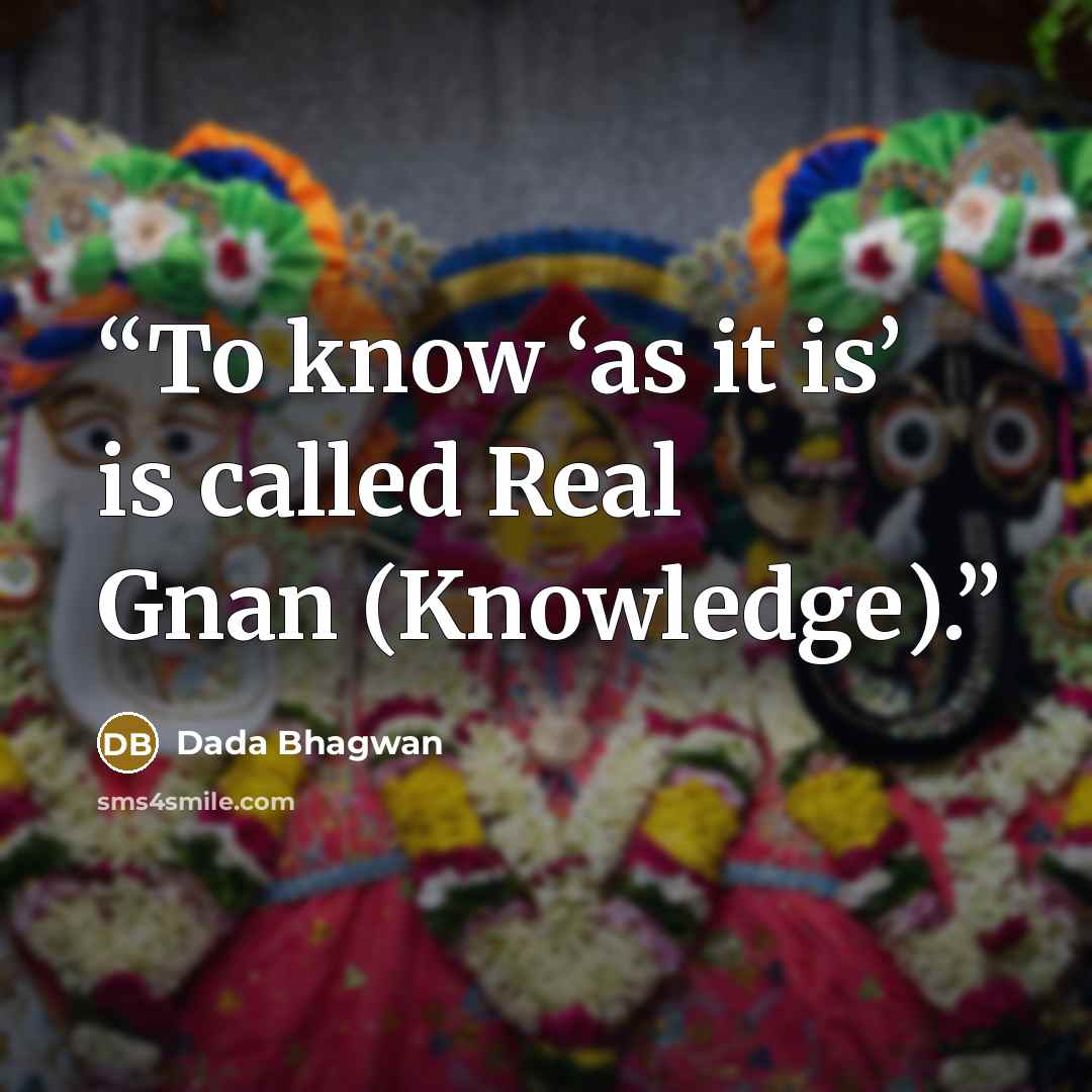 “To know ‘as it is’ is called Real Gnan (Knowledge).” quote by Dada Bhagwan