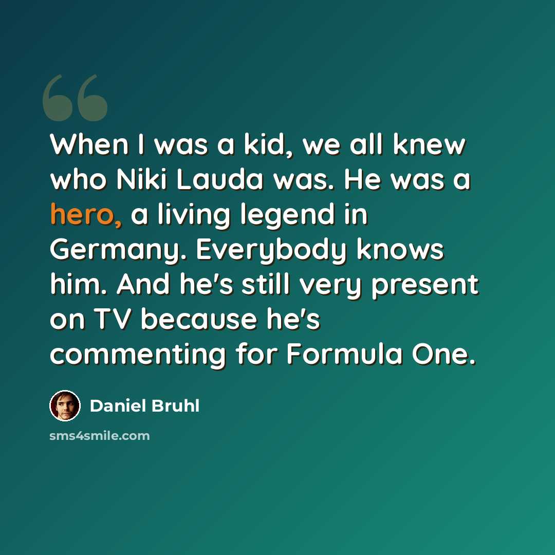 “When I was a kid, we all knew who Niki Lauda was. He was a hero, a living legend in Germany. Everybody knows him. And he's still very present on TV because he's commenting for Formula One.” quote by Daniel Bruhl