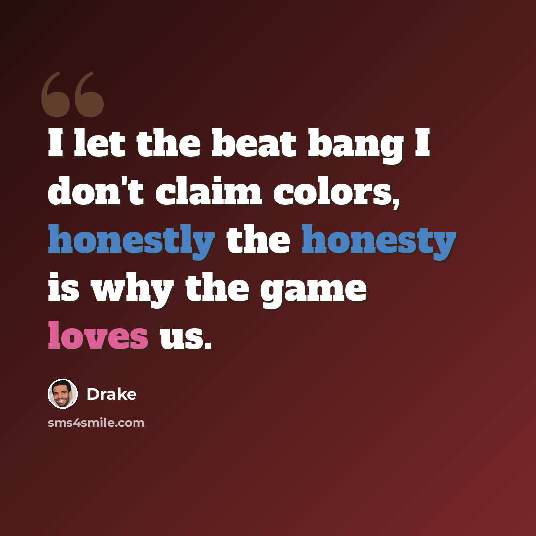 “I let the beat bang I don't claim colors, honestly the honesty is why the game loves us.” quote by Drake