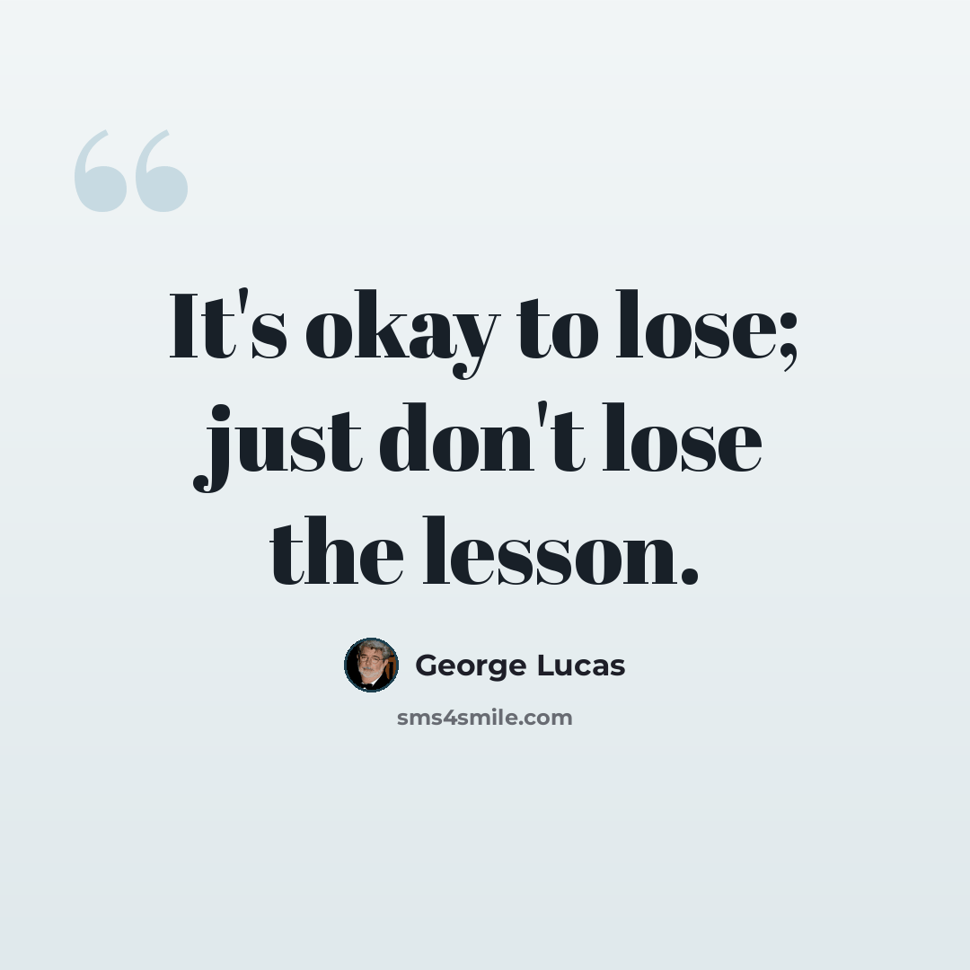“It's okay to lose; just don't lose the lesson.” quote by George Lucas