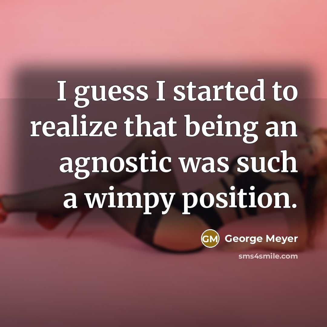 “I guess I started to realize that being an agnostic was such a wimpy position.” quote by George Meyer