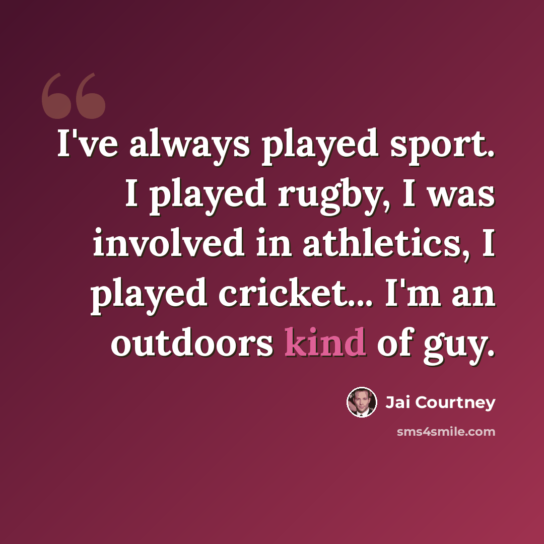 “I've always played sport. I played rugby, I was involved in athletics, I played cricket... I'm an outdoors kind of guy.” quote by Jai Courtney