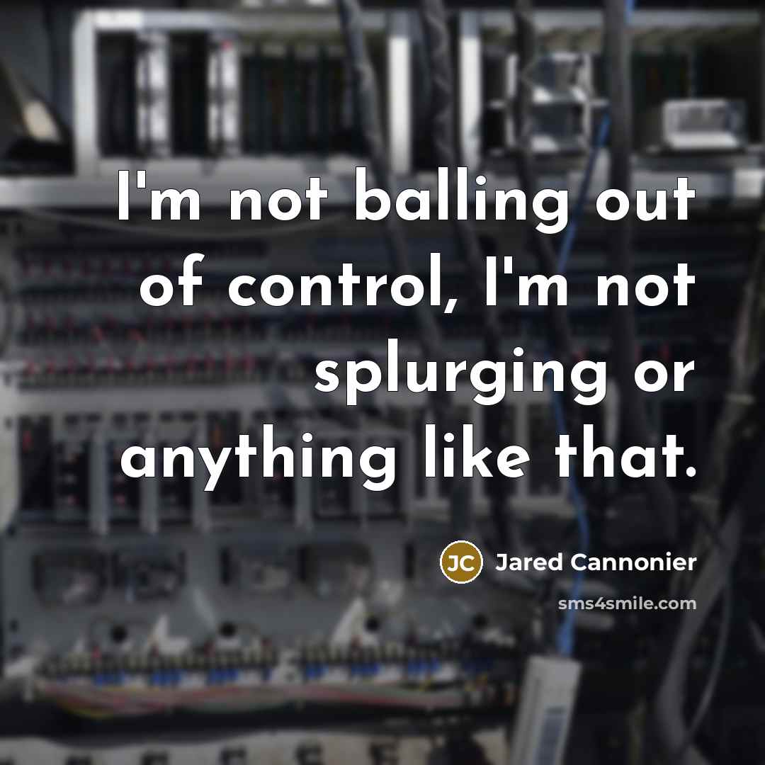 “I'm not balling out of control, I'm not splurging or anything like that.” quote by Jared Cannonier