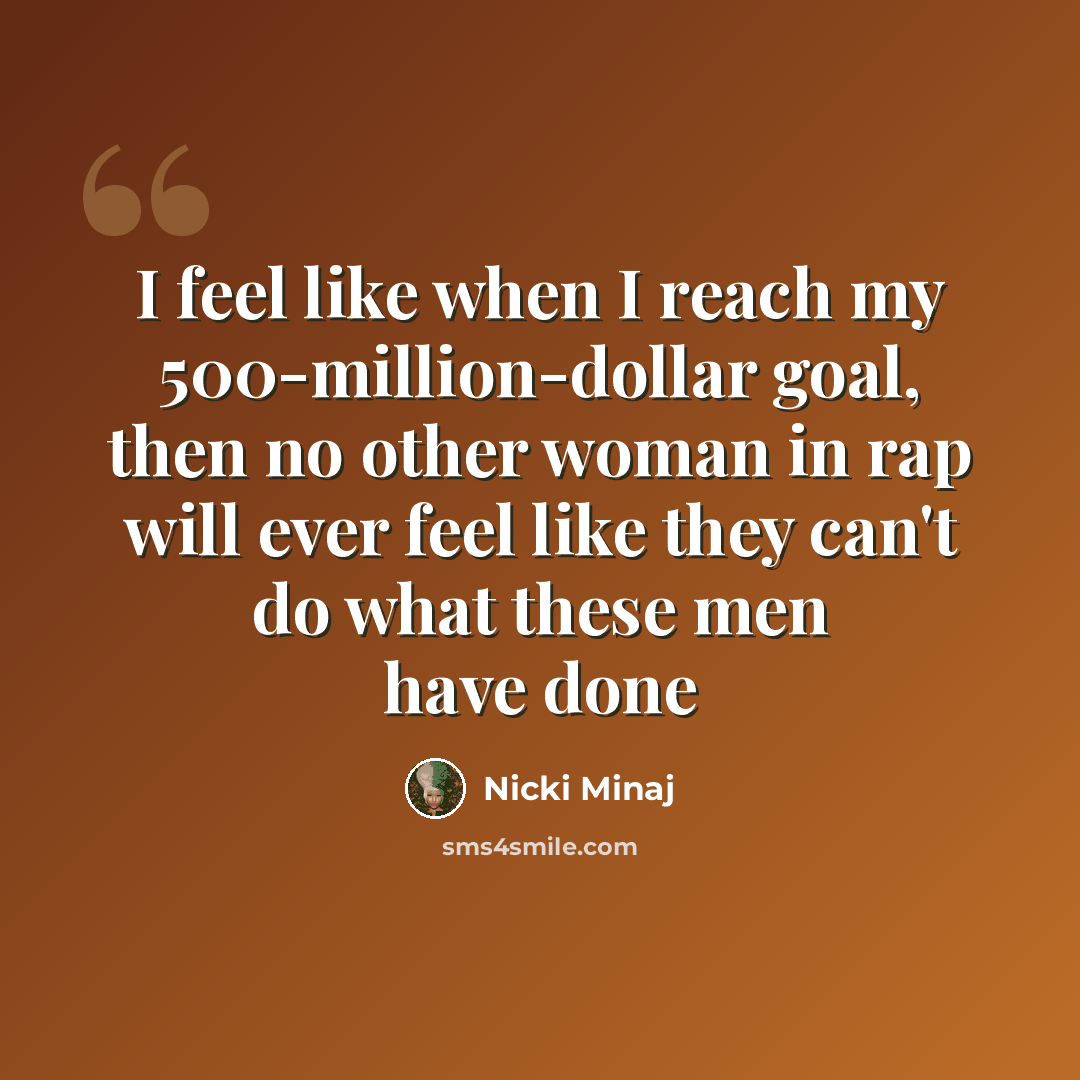 “I feel like when I reach my 500-million-dollar goal, then no other woman in rap will ever feel like they can't do what these men have done” quote by Nicki Minaj