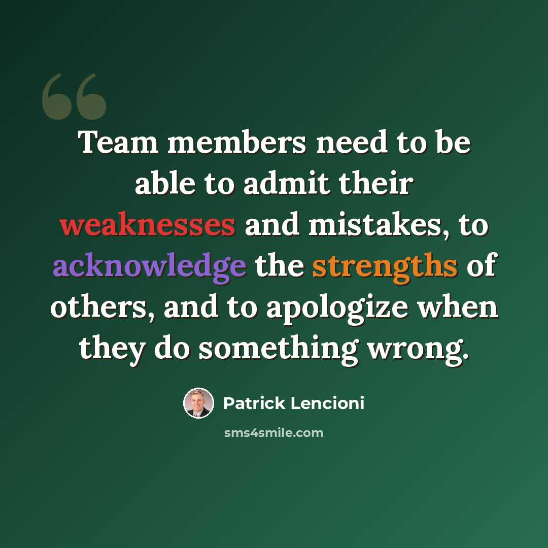 “Team members need to be able to admit their weaknesses and mistakes, to acknowledge the strengths of others, and to apologize when they do something wrong.” quote by Patrick Lencioni