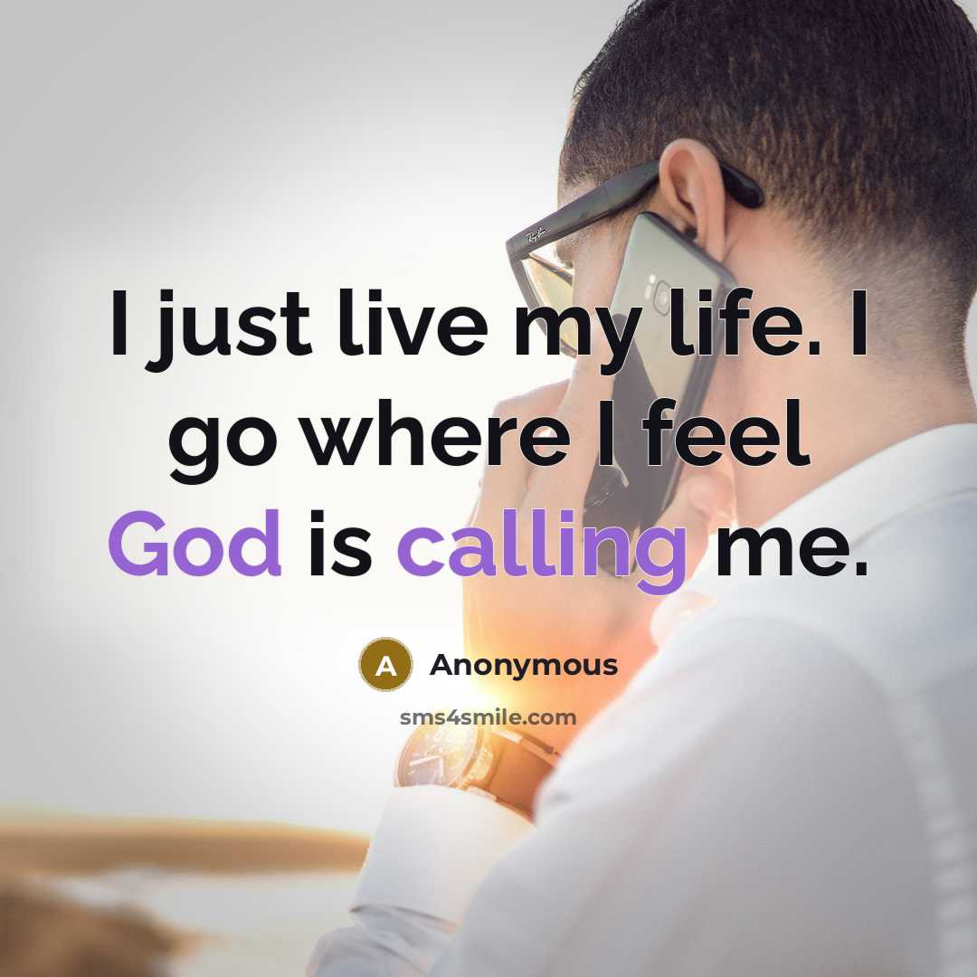 “I just live my life. I go where I feel God is calling me.” quote by Anonymous