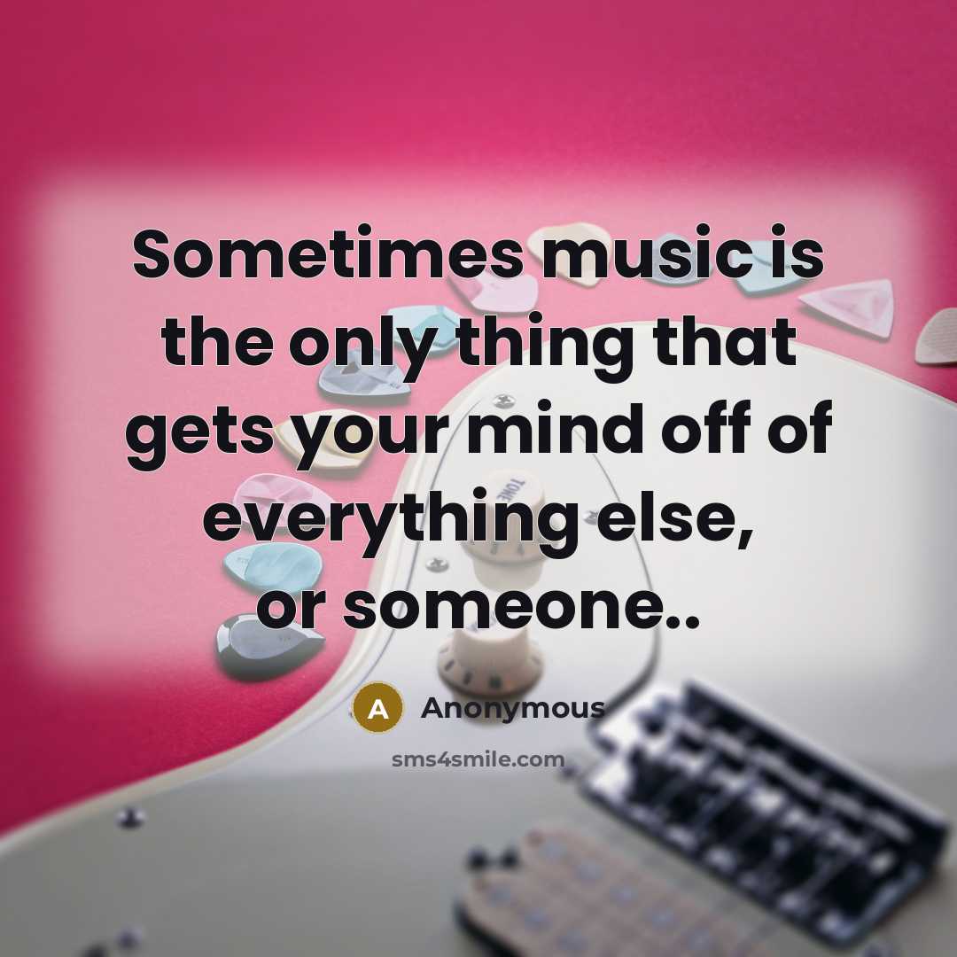 “Sometimes music is the only thing that gets your mind off of everything else, or someone..” quote by Anonymous