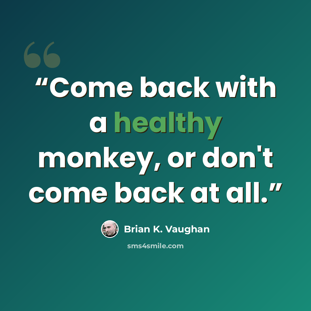 “Come back with a healthy monkey, or don't come back at all.” quote by Brian K. Vaughan
