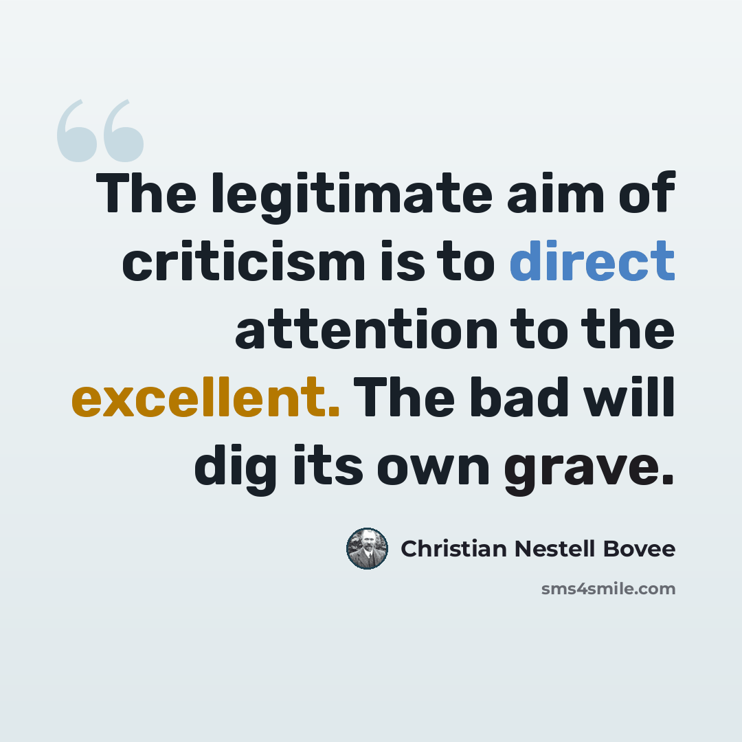 “The legitimate aim of criticism is to direct attention to the excellent. The bad will dig its own grave.” quote by Christian Nestell Bovee