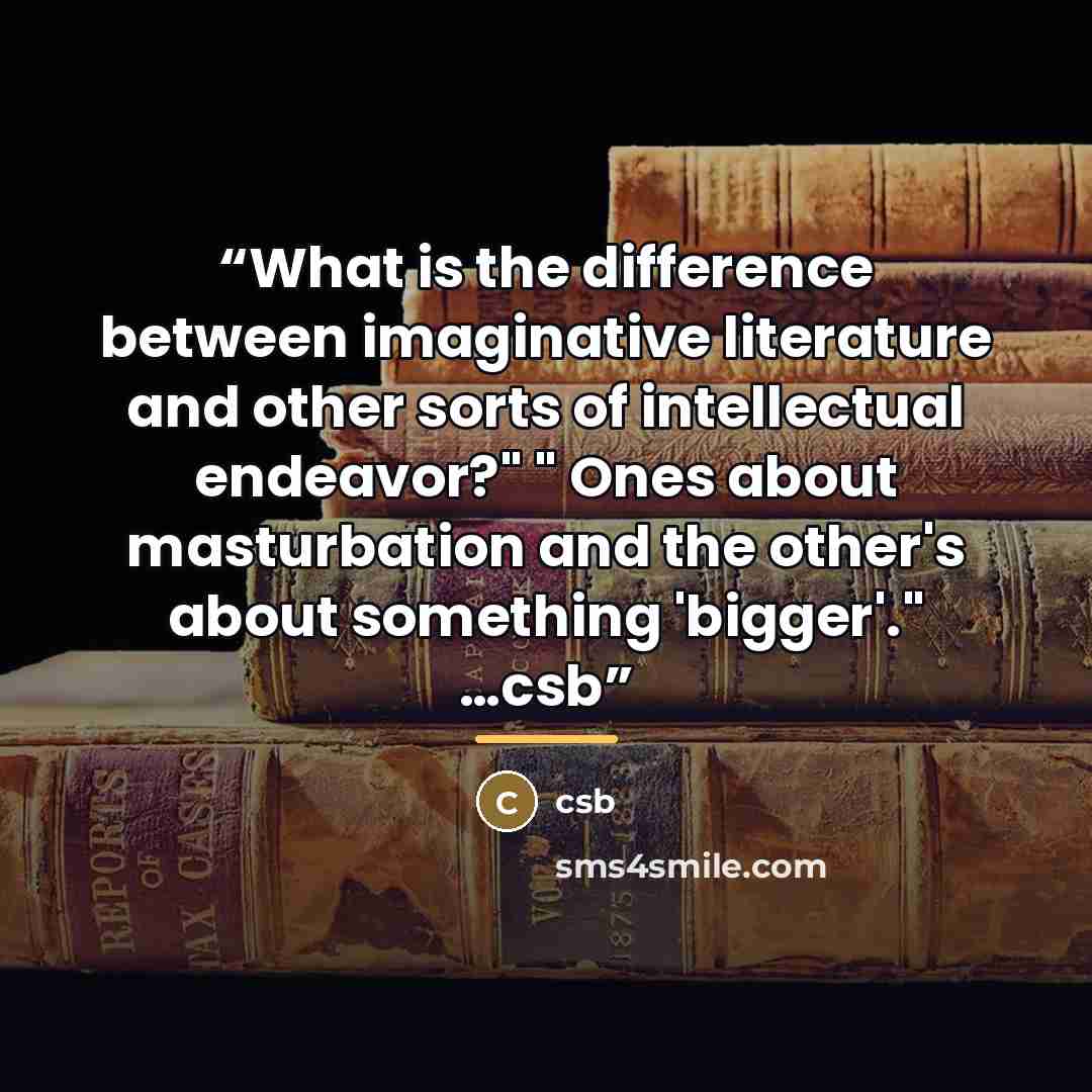 “What is the difference between imaginative literature and other sorts of intellectual endeavor?" " Ones about masturbation and the other's about something 'bigger'." …csb” quote by Csb
