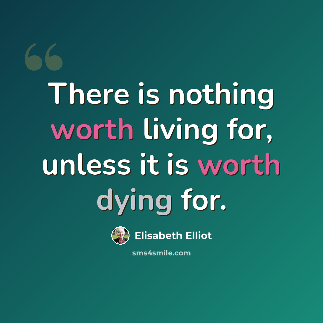 “There is nothing worth living for, unless it is worth dying for.” quote by Elisabeth Elliot