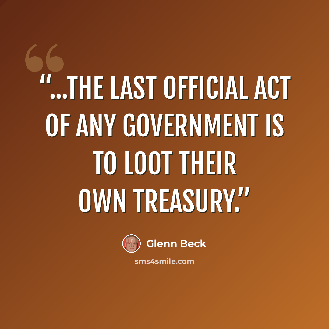 “...the last official act of any government is to loot their own treasury.” quote by Glenn Beck