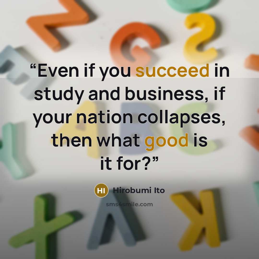 “Even if you succeed in study and business, if your nation collapses, then what good is it for?” quote by Hirobumi Ito