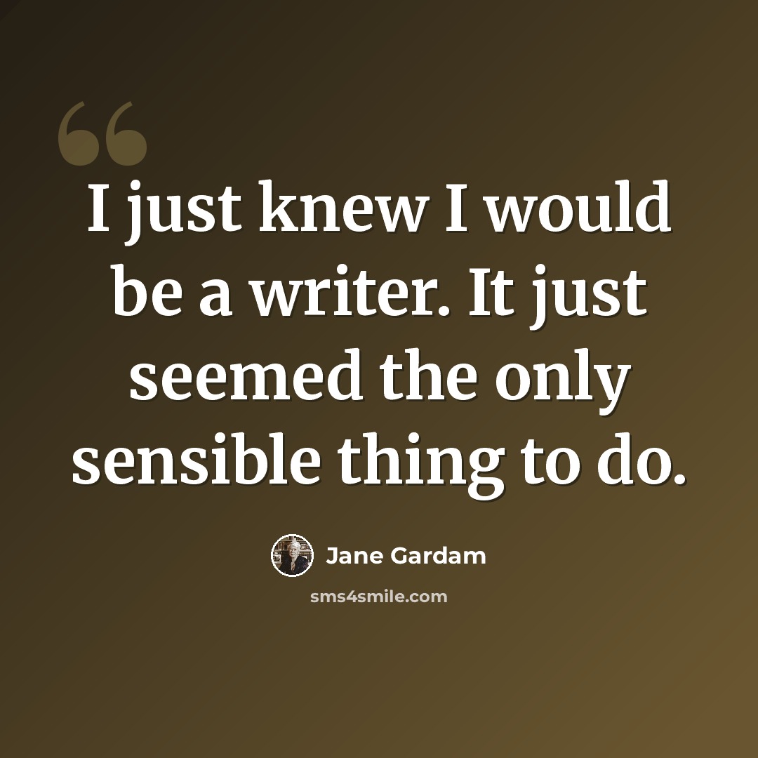 “I just knew I would be a writer. It just seemed the only sensible thing to do.” quote by Jane Gardam