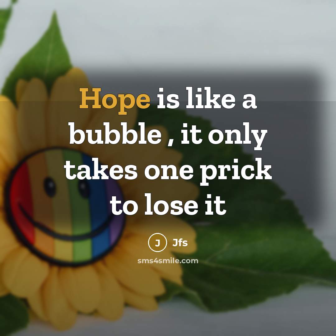 “Hope is like a bubble , it only takes one prick to lose it” quote by Jfs