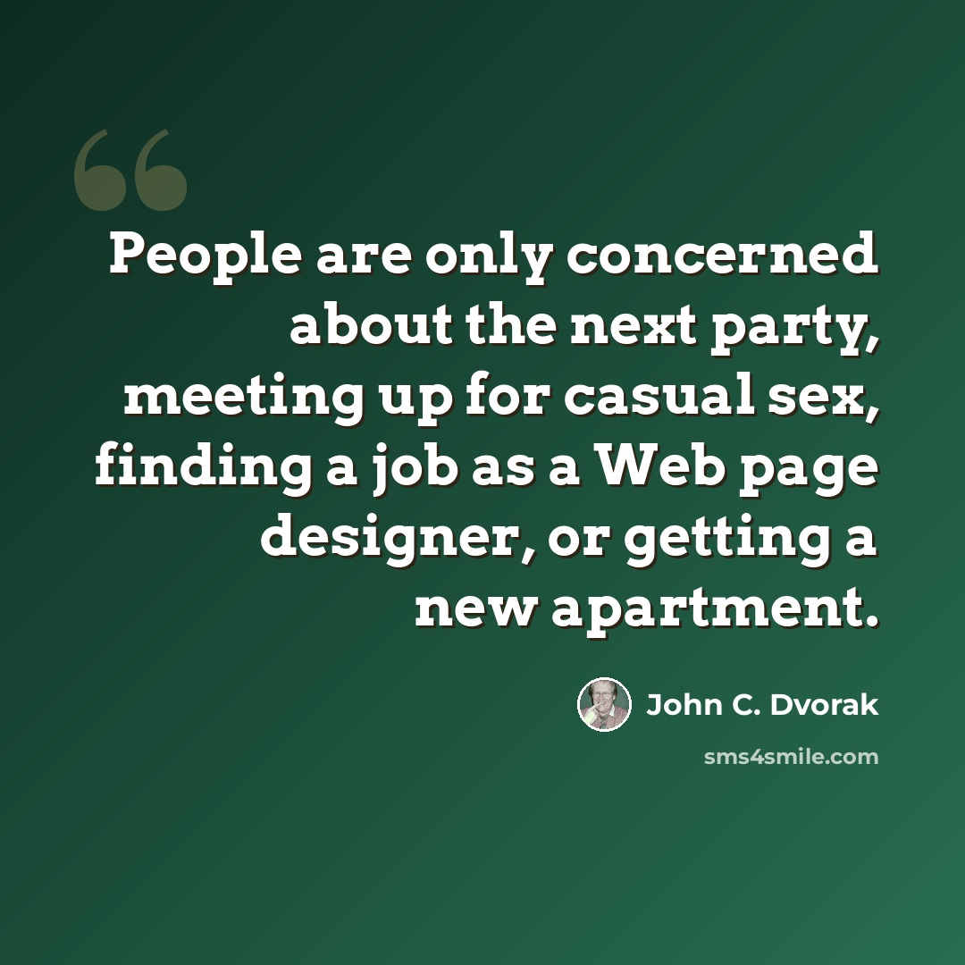“People are only concerned about the next party, meeting up for casual sex, finding a job as a Web page designer, or getting a new apartment.” quote by John C. Dvorak