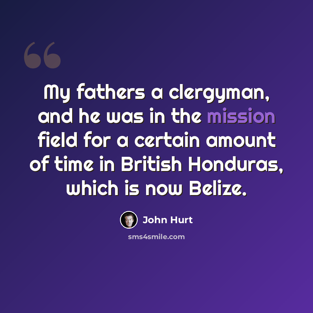 “My fathers a clergyman, and he was in the mission field for a certain amount of time in British Honduras, which is now Belize.” quote by John Hurt