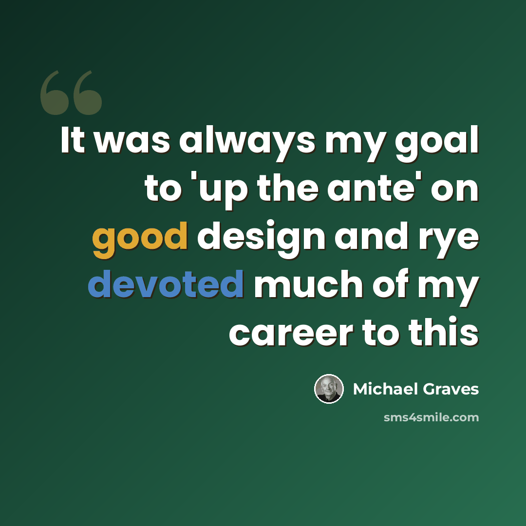 “It was always my goal to 'up the ante' on good design and rye devoted much of my career to this” quote by Michael Graves
