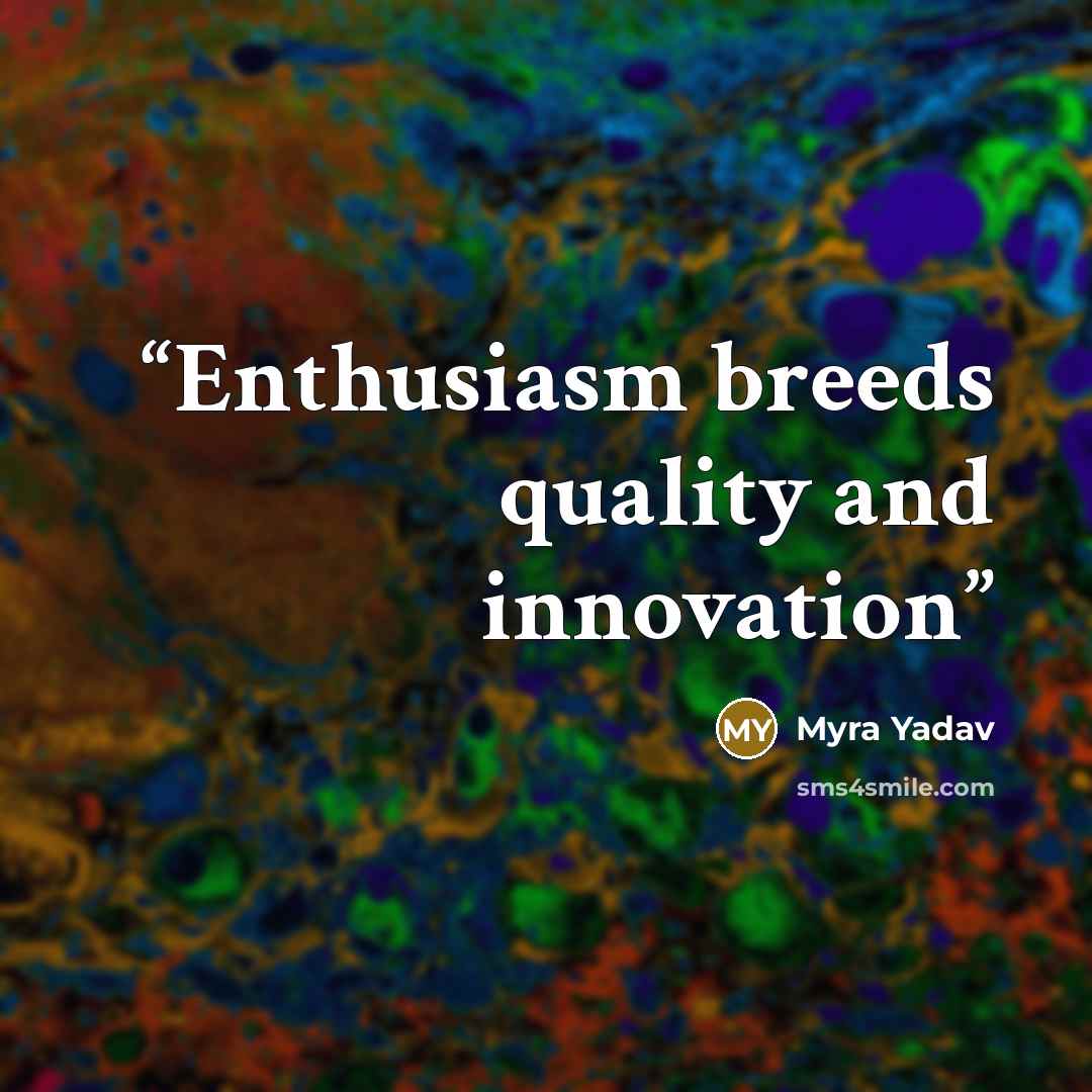 “Enthusiasm breeds quality and innovation” quote by Myra Yadav