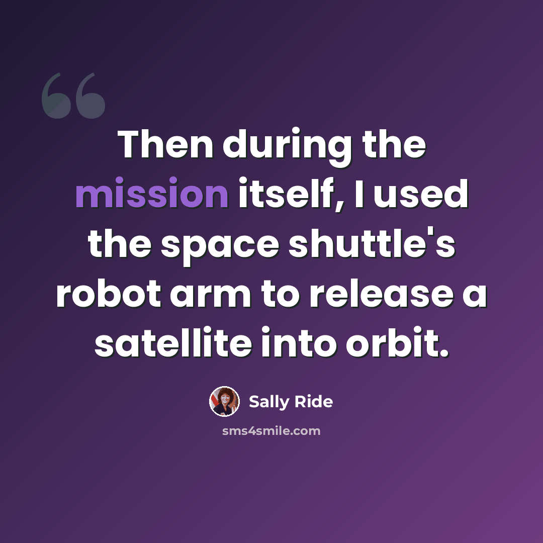 “Then during the mission itself, I used the space shuttle's robot arm to release a satellite into orbit.” quote by Sally Ride