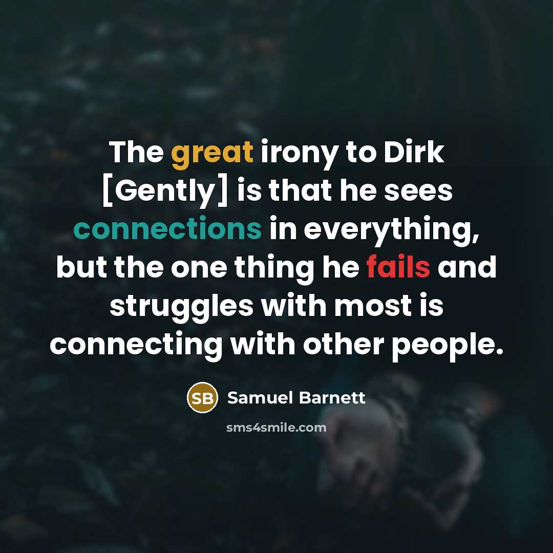 “The great irony to Dirk [Gently] is that he sees connections in everything, but the one thing he fails and struggles with most is connecting with other people.” quote by Samuel Barnett