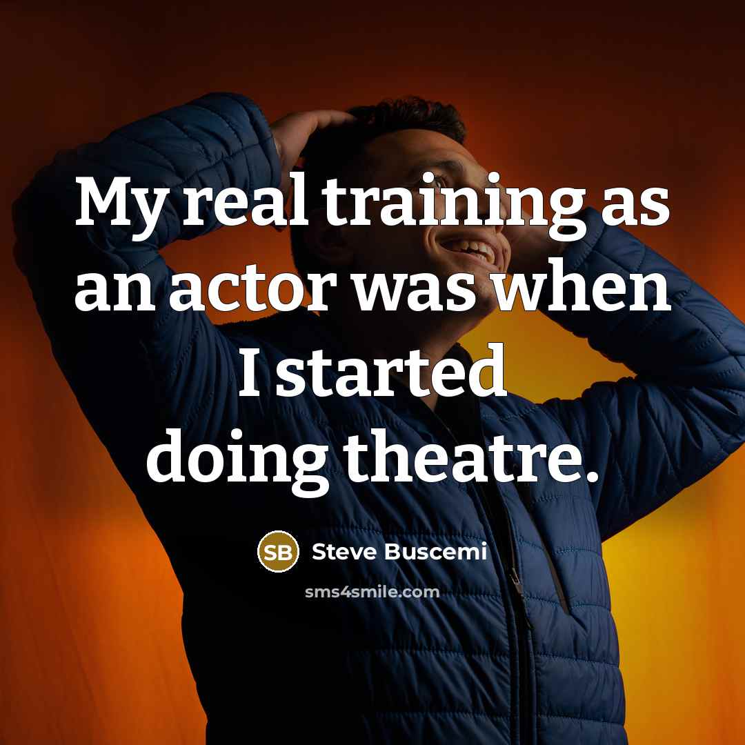 “My real training as an actor was when I started doing theatre.” quote by Steve Buscemi