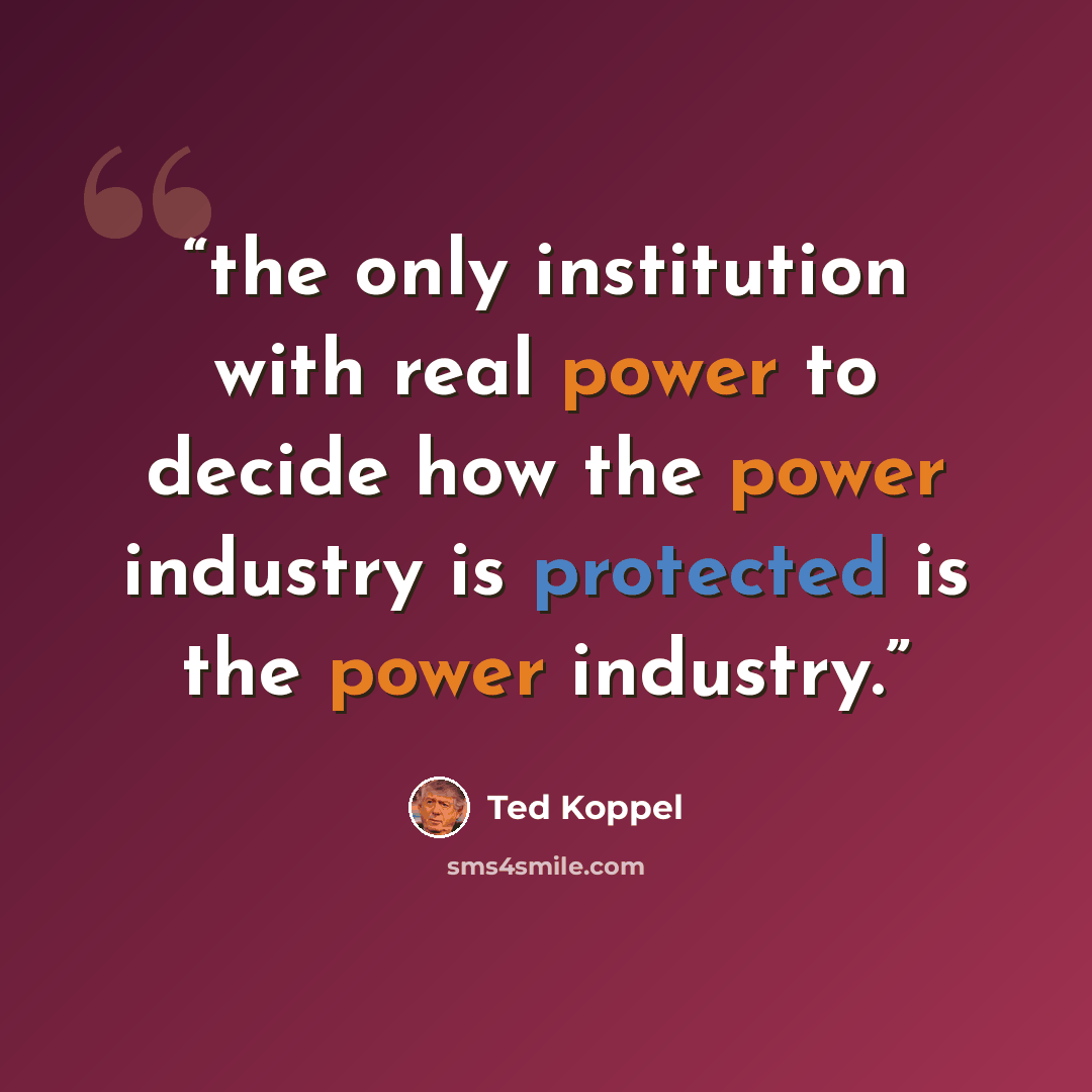 “the only institution with real power to decide how the power industry is protected is the power industry.” quote by Ted Koppel