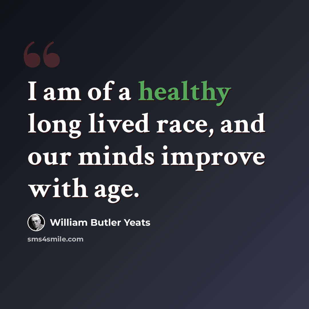 “I am of a healthy long lived race, and our minds improve with age.” quote by William Butler Yeats