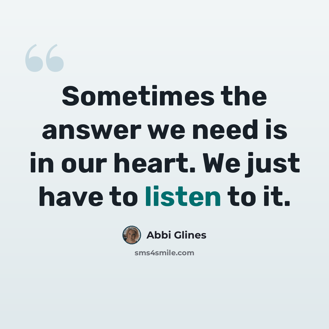 “Sometimes the answer we need is in our heart. We just have to listen to it.” quote by Abbi Glines