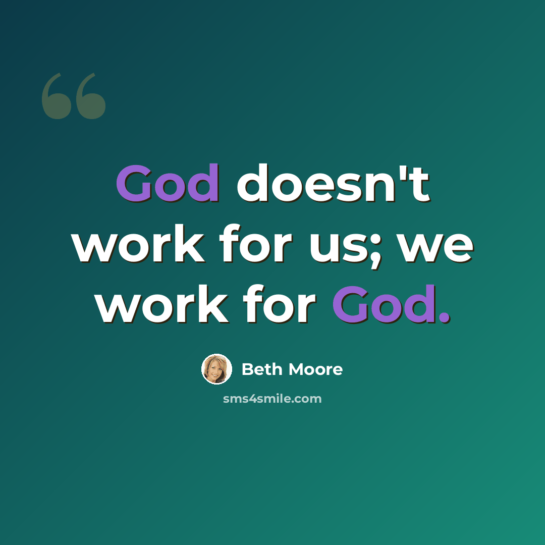 “God doesn't work for us; we work for God.” quote by Beth Moore