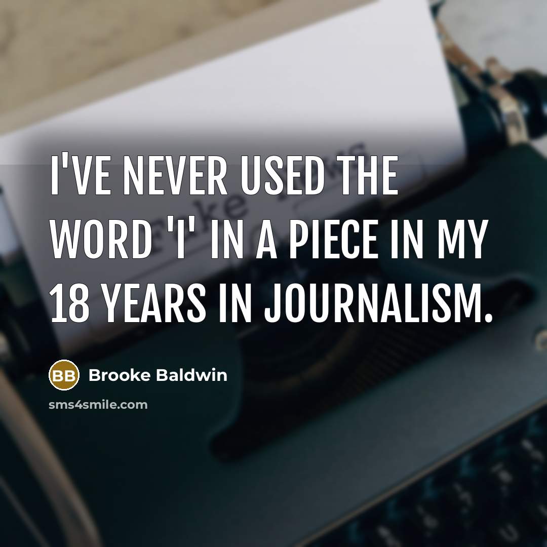 “I've never used the word 'I' in a piece in my 18 years in journalism.” quote by Brooke Baldwin