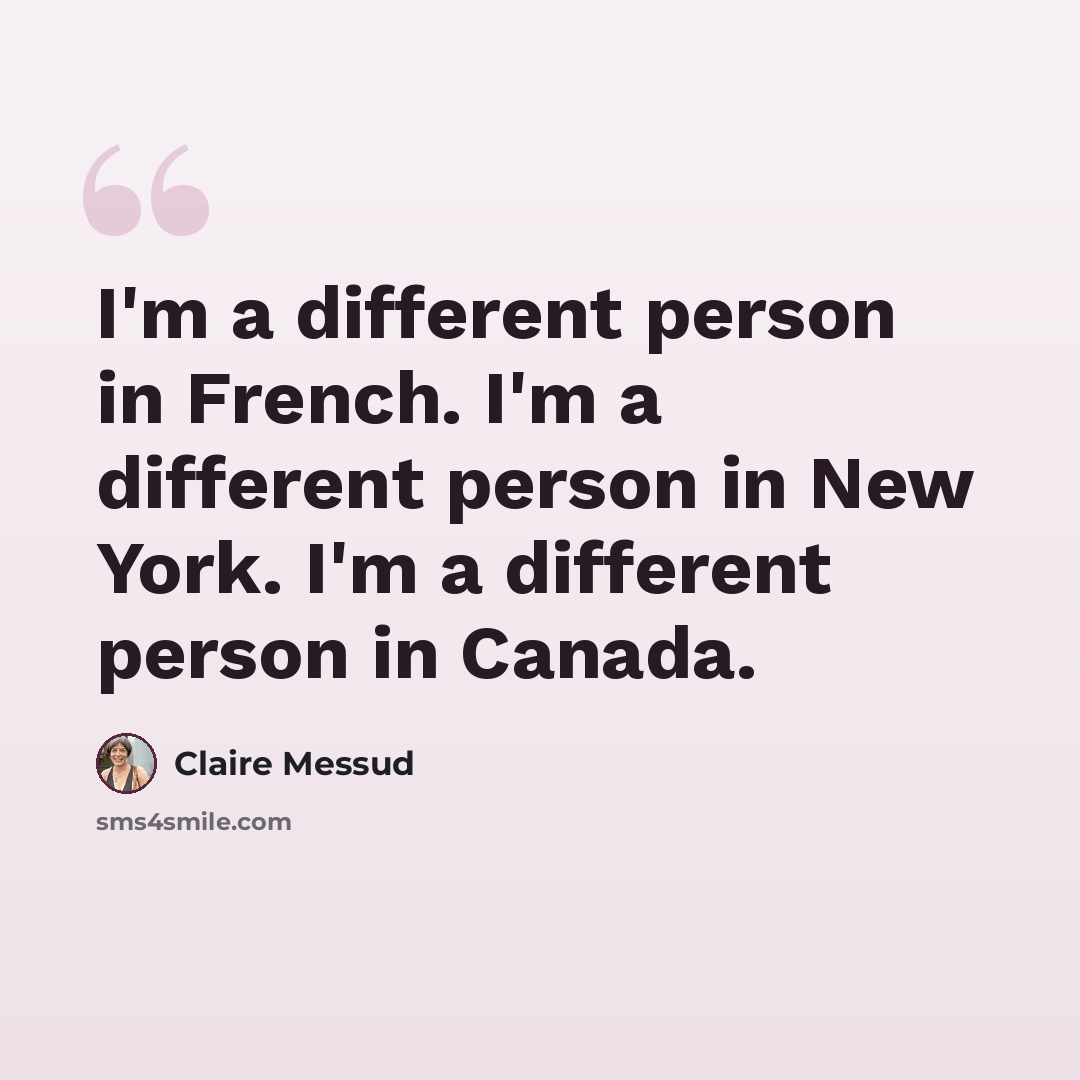 “I'm a different person in French. I'm a different person in New York. I'm a different person in Canada.” quote by Claire Messud