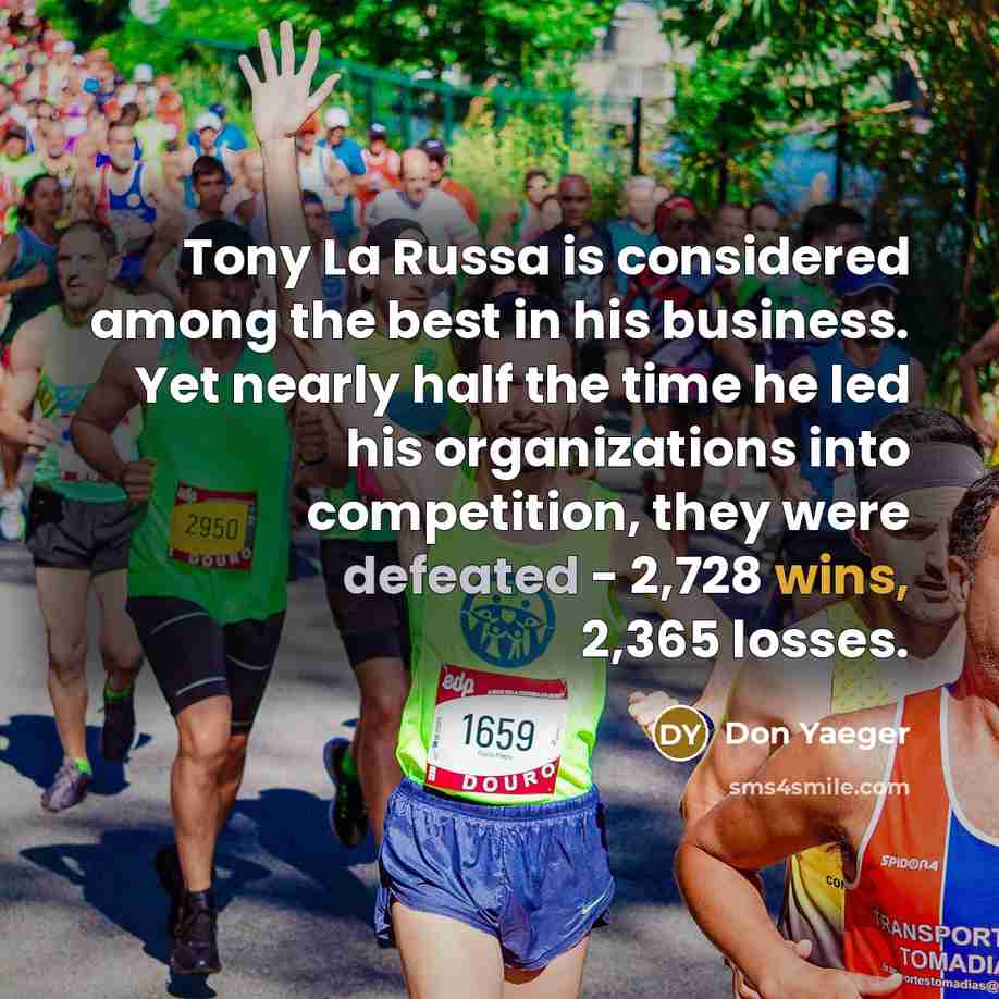 “Tony La Russa is considered among the best in his business. Yet nearly half the time he led his organizations into competition, they were defeated - 2,728 wins, 2,365 losses.” quote by Don Yaeger
