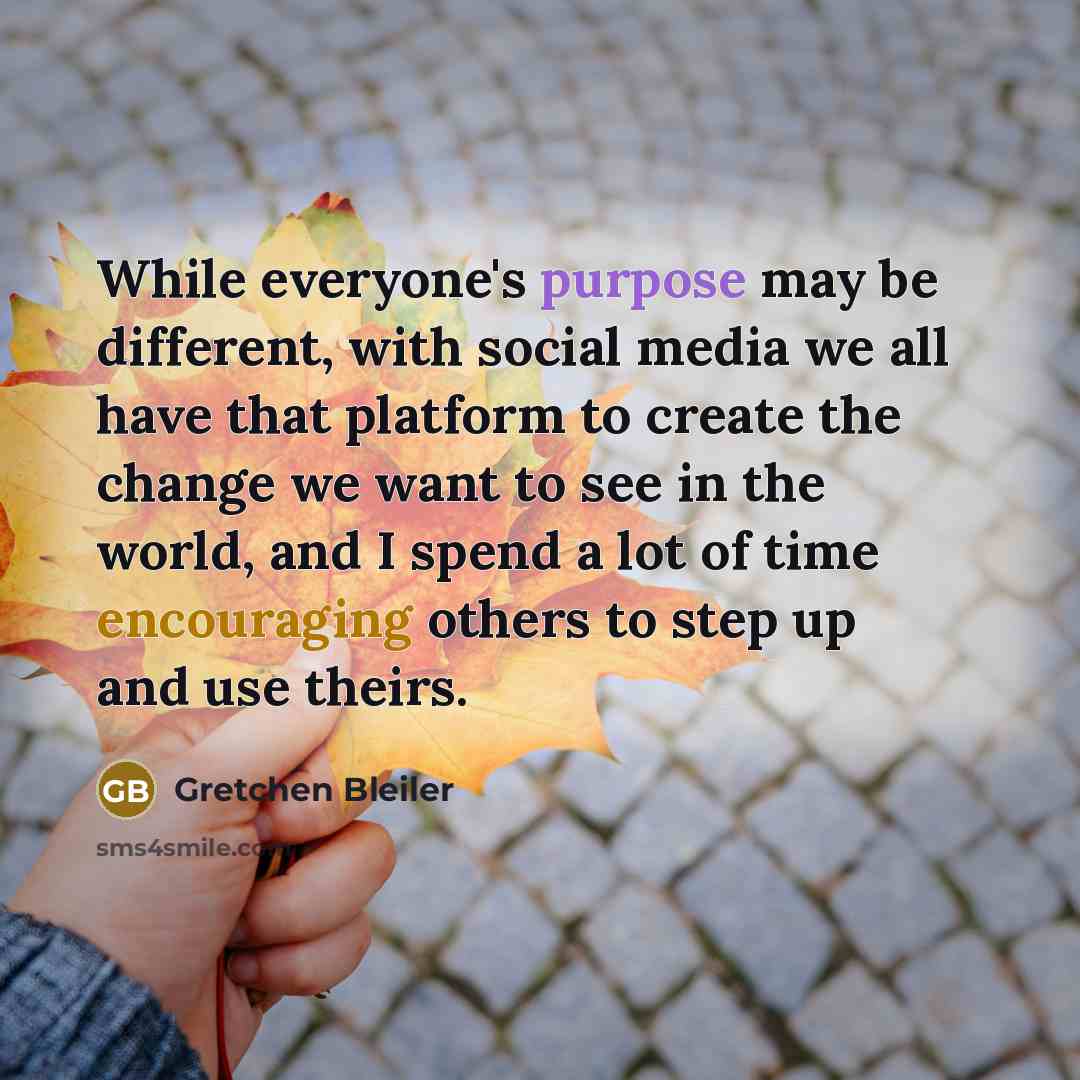 “While everyone's purpose may be different, with social media we all have that platform to create the change we want to see in the world, and I spend a lot of time encouraging others to step up and use theirs.” quote by Gretchen Bleiler