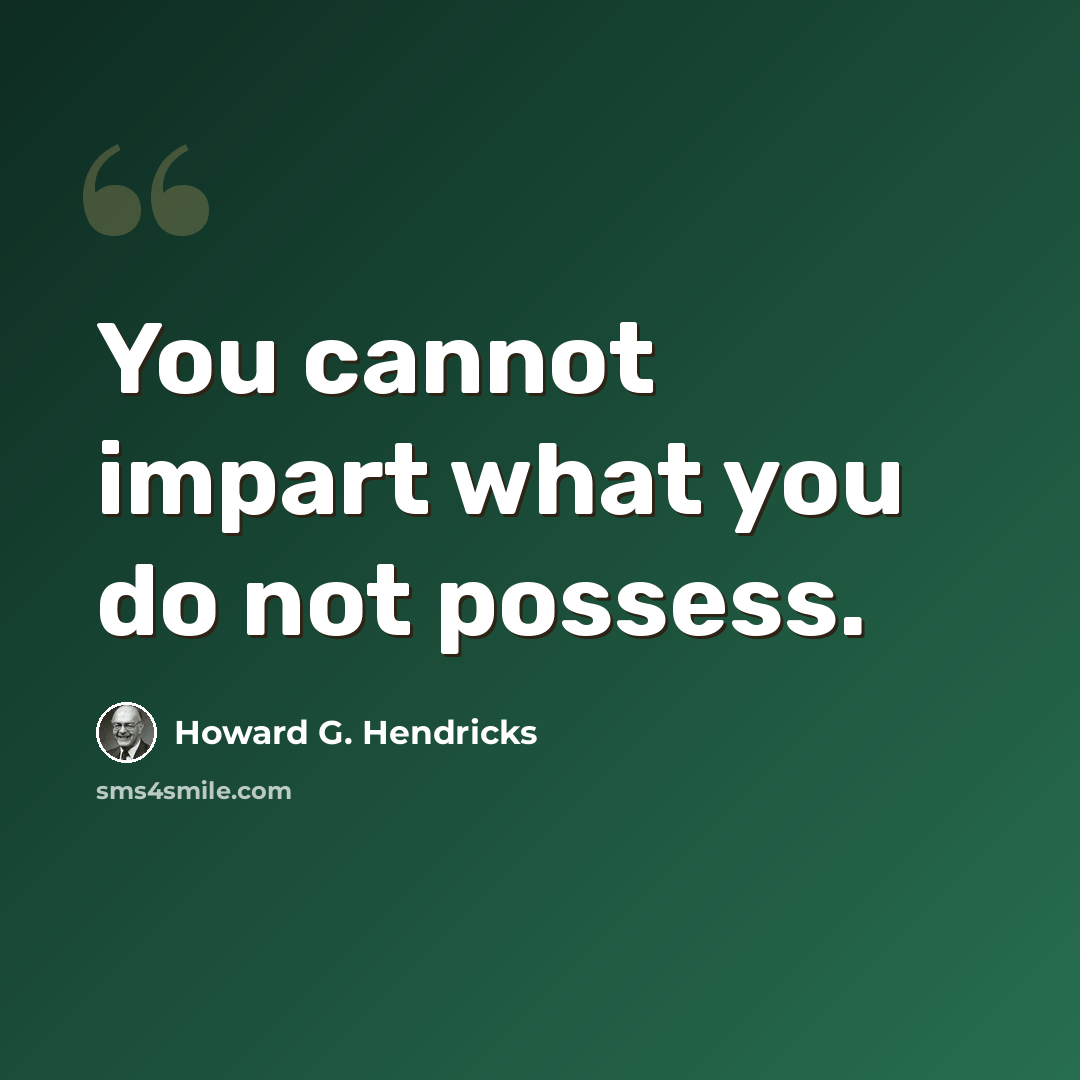 “You cannot impart what you do not possess.” quote by Howard G. Hendricks